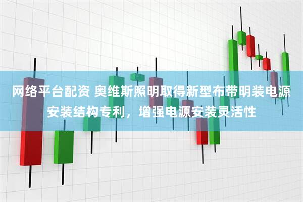 网络平台配资 奥维斯照明取得新型布带明装电源安装结构专利，增强电源安装灵活性