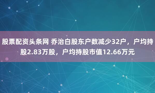 股票配资头条网 乔治白股东户数减少32户，户均持股2.83万股，户均持股市值12.66万元