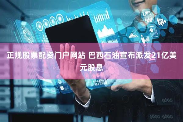 正规股票配资门户网站 巴西石油宣布派发21亿美元股息