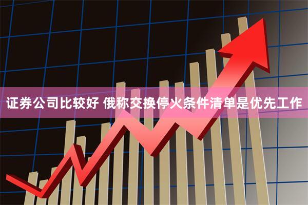 证券公司比较好 俄称交换停火条件清单是优先工作