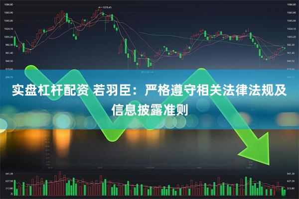 实盘杠杆配资 若羽臣：严格遵守相关法律法规及信息披露准则