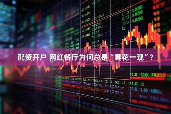 配资开户 网红餐厅为何总是“昙花一现”?