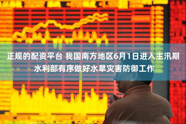 正规的配资平台 我国南方地区6月1日进入主汛期 水利部有序做好水旱灾害防御工作