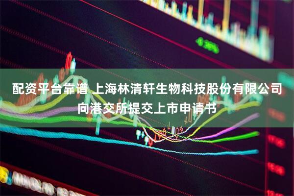配资平台靠谱 上海林清轩生物科技股份有限公司向港交所提交上市申请书