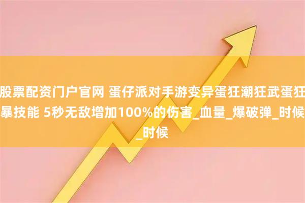 股票配资门户官网 蛋仔派对手游变异蛋狂潮狂武蛋狂暴技能 5秒无敌增加100%的伤害_血量_爆破弹_时候