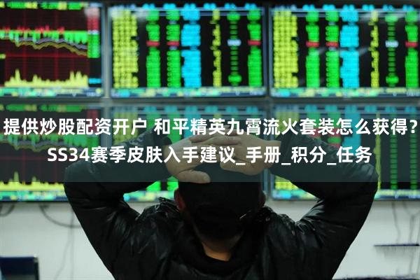 提供炒股配资开户 和平精英九霄流火套装怎么获得？SS34赛季皮肤入手建议_手册_积分_任务