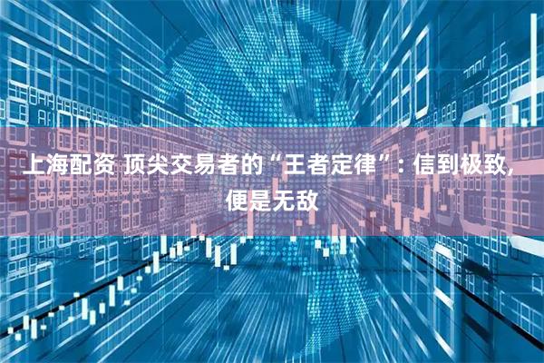 上海配资 顶尖交易者的“王者定律”: 信到极致, 便是无敌