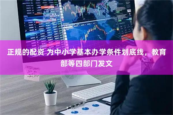 正规的配资 为中小学基本办学条件划底线，教育部等四部门发文