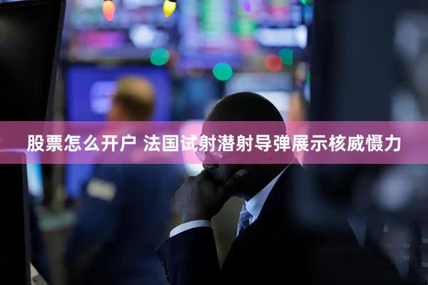 股票怎么开户 法国试射潜射导弹展示核威慑力