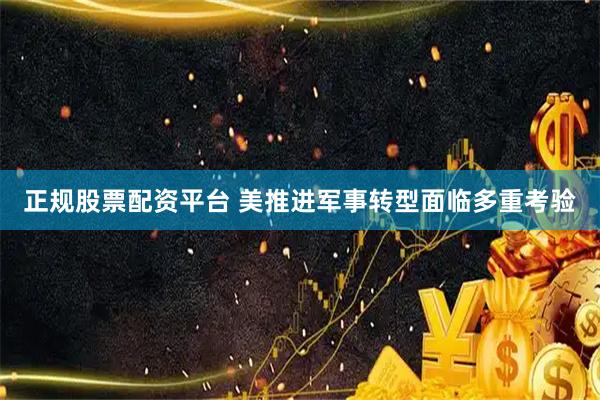 正规股票配资平台 美推进军事转型面临多重考验