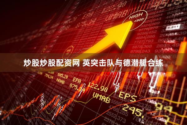 炒股炒股配资网 英突击队与德潜艇合练